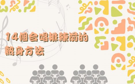 給你十四個合唱排練前置練習參考,有助伸展身體