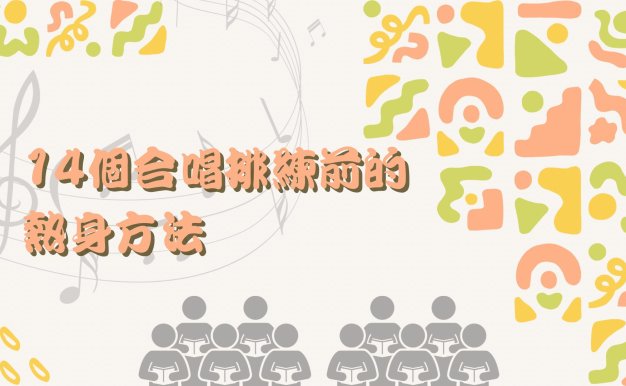 給你十四個合唱排練前置練習參考，有助伸展身體